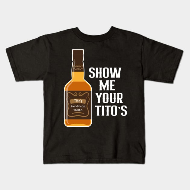 Show Me Your Tito's Funny Drinking Vodka Alcohol Lover Kids T-Shirt by rebuffquagga